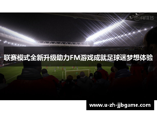 联赛模式全新升级助力FM游戏成就足球迷梦想体验 联赛模式全新升级助力FM游戏成就足球迷梦想体验