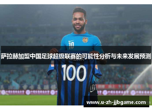 萨拉赫加盟中国足球超级联赛的可能性分析与未来发展预测