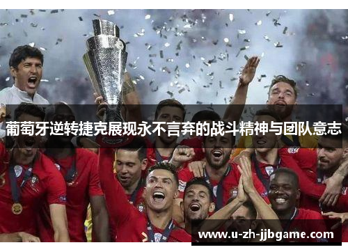 葡萄牙逆转捷克展现永不言弃的战斗精神与团队意志