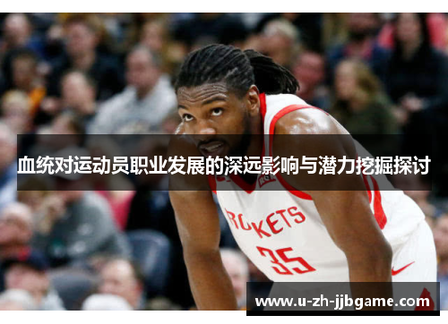 血统对运动员职业发展的深远影响与潜力挖掘探讨