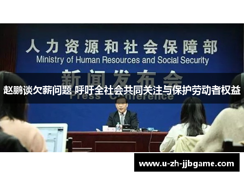 赵鹏谈欠薪问题 呼吁全社会共同关注与保护劳动者权益 赵鹏谈欠薪问题 呼吁全社会共同关注与保护劳动者权益