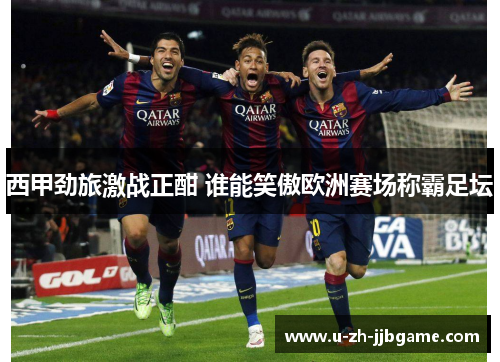 西甲劲旅激战正酣 谁能笑傲欧洲赛场称霸足坛