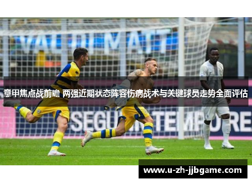 意甲焦点战前瞻 两强近期状态阵容伤病战术与关键球员走势全面评估 意甲焦点战前瞻 两强近期状态阵容伤病战术与关键球员走势全面评估