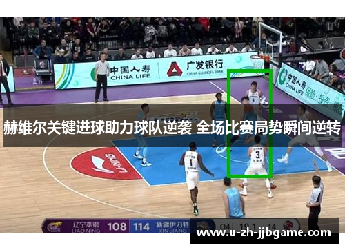 赫维尔关键进球助力球队逆袭 全场比赛局势瞬间逆转