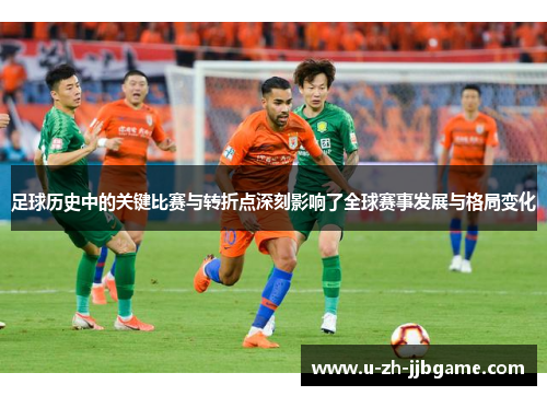足球历史中的关键比赛与转折点深刻影响了全球赛事发展与格局变化 足球历史中的关键比赛与转折点深刻影响了全球赛事发展与格局变化