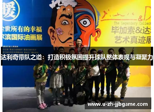 达利奇带队之道:打造积极氛围提升球队整体表现与凝聚力 达利奇带队之道:打造积极氛围提升球队整体表现与凝聚力