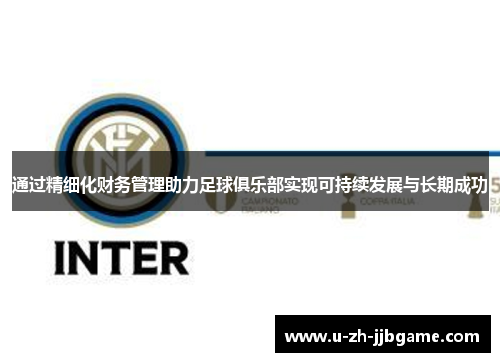 通过精细化财务管理助力足球俱乐部实现可持续发展与长期成功 通过精细化财务管理助力足球俱乐部实现可持续发展与长期成功