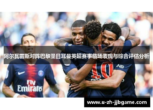 阿尔瓦雷斯对阵巴黎圣日耳曼英超赛事临场表现与综合评估分析