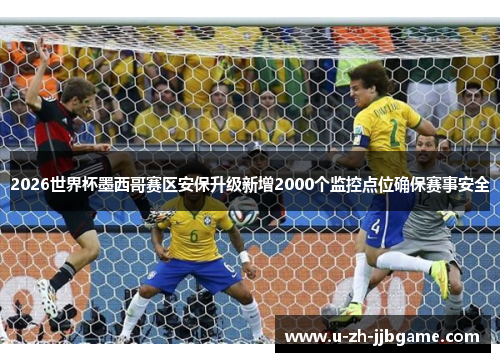 2026世界杯墨西哥赛区安保升级新增2000个监控点位确保赛事安全 2026世界杯墨西哥赛区安保升级新增2000个监控点位确保赛事安全