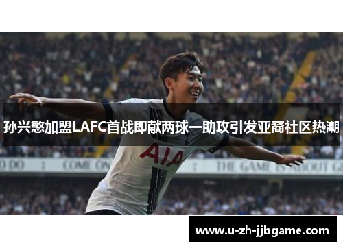 孙兴慜加盟LAFC首战即献两球一助攻引发亚裔社区热潮 孙兴慜加盟LAFC首战即献两球一助攻引发亚裔社区热潮
