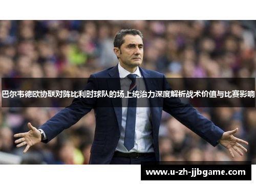 巴尔韦德欧协联对阵比利时球队的场上统治力深度解析战术价值与比赛影响 巴尔韦德欧协联对阵比利时球队的场上统治力深度解析战术价值与比赛影响