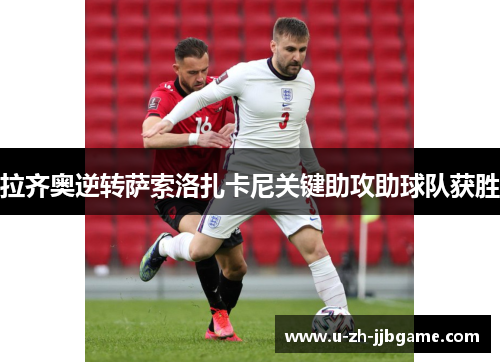 拉齐奥逆转萨索洛扎卡尼关键助攻助球队获胜 拉齐奥逆转萨索洛扎卡尼关键助攻助球队获胜