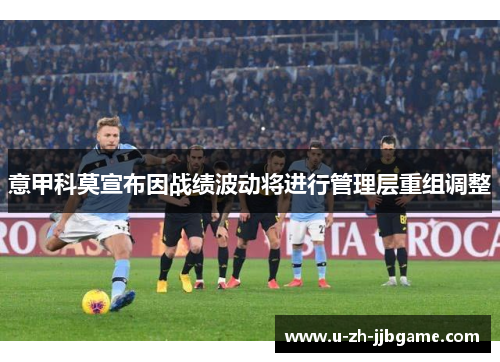 意甲科莫宣布因战绩波动将进行管理层重组调整