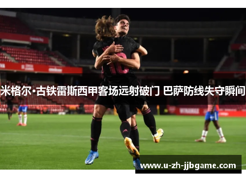 米格尔·古铁雷斯西甲客场远射破门 巴萨防线失守瞬间