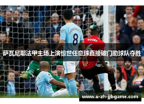 萨瓦尼耶法甲主场上演惊世任意球直接破门助球队夺胜 萨瓦尼耶法甲主场上演惊世任意球直接破门助球队夺胜
