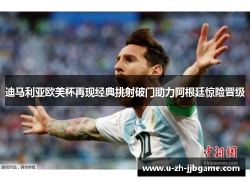 迪马利亚欧美杯再现经典挑射破门助力阿根廷惊险晋级 迪马利亚欧美杯再现经典挑射破门助力阿根廷惊险晋级