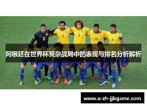 阿根廷在世界杯复杂战局中的表现与排名分析解析 阿根廷在世界杯复杂战局中的表现与排名分析解析