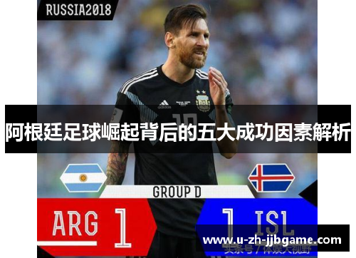 阿根廷足球崛起背后的五大成功因素解析