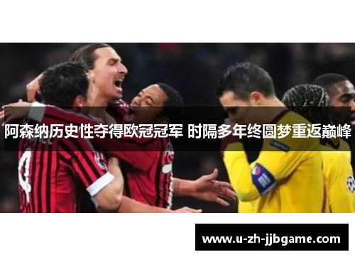 阿森纳历史性夺得欧冠冠军 时隔多年终圆梦重返巅峰