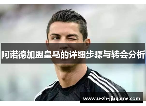 阿诺德加盟皇马的详细步骤与转会分析