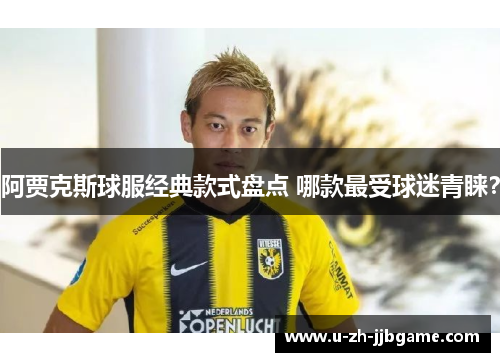 阿贾克斯球服经典款式盘点 哪款最受球迷青睐？