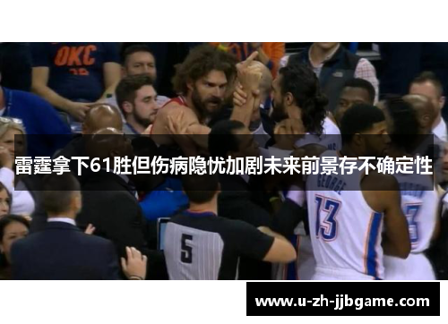 雷霆拿下61胜但伤病隐忧加剧未来前景存不确定性