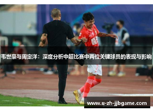 韦世豪与周定洋：深度分析中超比赛中两位关键球员的表现与影响