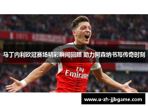 马丁内利欧冠赛场精彩瞬间回顾 助力阿森纳书写传奇时刻