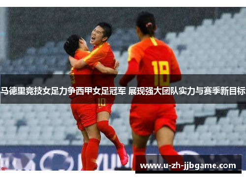 马德里竞技女足力争西甲女足冠军 展现强大团队实力与赛季新目标