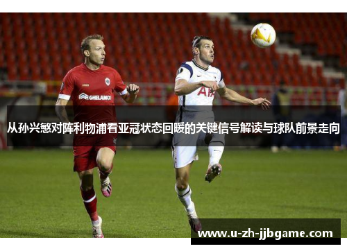 从孙兴慜对阵利物浦看亚冠状态回暖的关键信号解读与球队前景走向