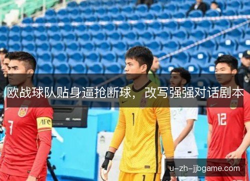 欧战球队贴身逼抢断球,改写强强对话剧本 欧战球队贴身逼抢断球,改写强强对话剧本