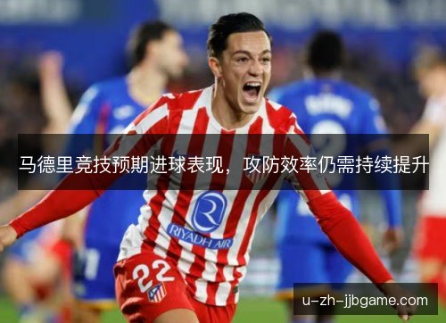 马德里竞技预期进球表现，攻防效率仍需持续提升